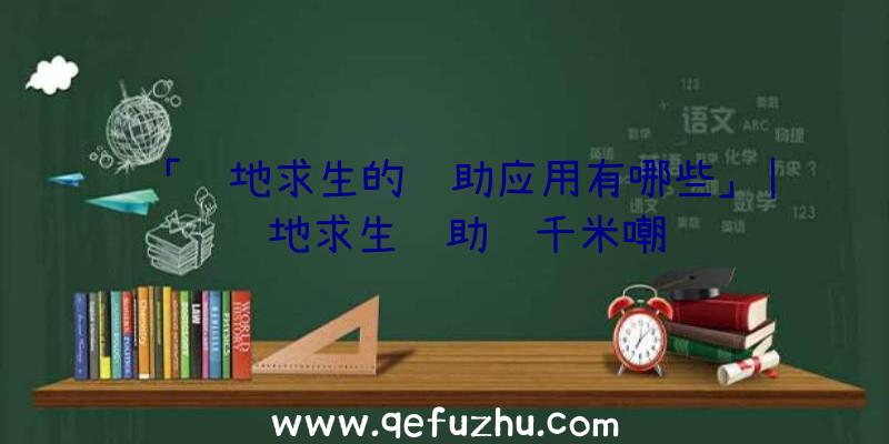 「绝地求生的辅助应用有哪些」|绝地求生辅助铅千米嘲讽